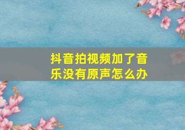 抖音拍视频加了音乐没有原声怎么办