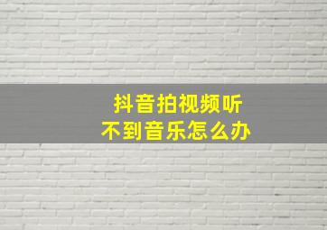 抖音拍视频听不到音乐怎么办