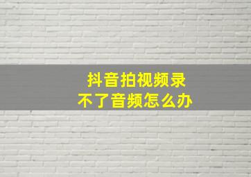 抖音拍视频录不了音频怎么办