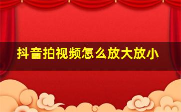 抖音拍视频怎么放大放小