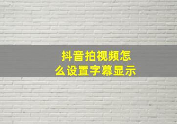 抖音拍视频怎么设置字幕显示