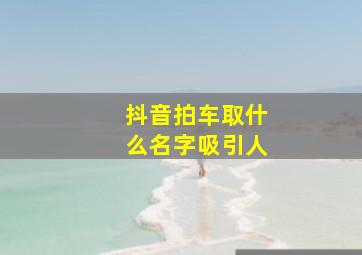 抖音拍车取什么名字吸引人