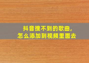 抖音搜不到的歌曲,怎么添加到视频里面去