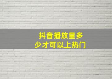 抖音播放量多少才可以上热门