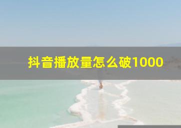 抖音播放量怎么破1000