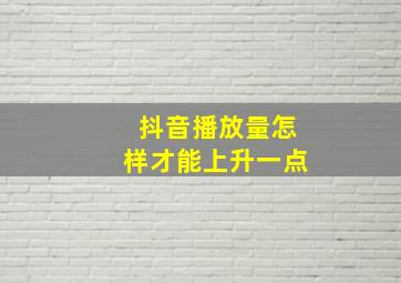 抖音播放量怎样才能上升一点