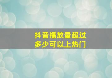 抖音播放量超过多少可以上热门