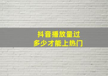 抖音播放量过多少才能上热门