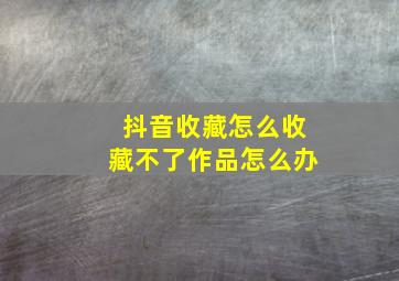 抖音收藏怎么收藏不了作品怎么办