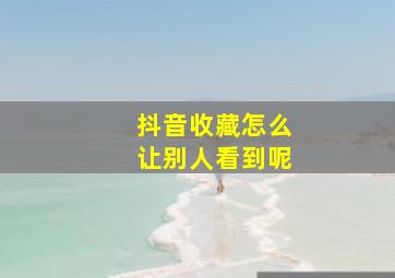 抖音收藏怎么让别人看到呢