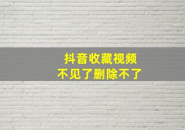 抖音收藏视频不见了删除不了