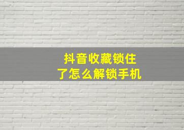 抖音收藏锁住了怎么解锁手机