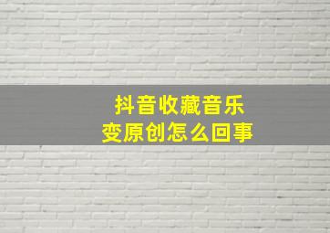 抖音收藏音乐变原创怎么回事