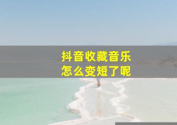 抖音收藏音乐怎么变短了呢