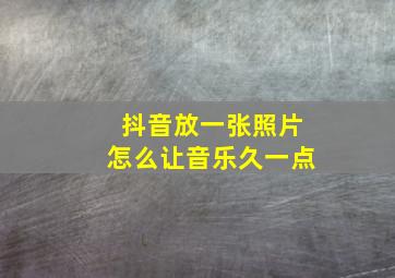 抖音放一张照片怎么让音乐久一点