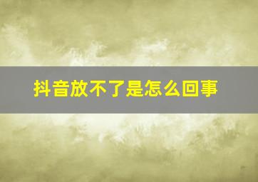 抖音放不了是怎么回事