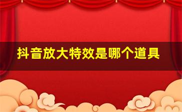 抖音放大特效是哪个道具