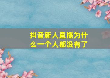 抖音新人直播为什么一个人都没有了