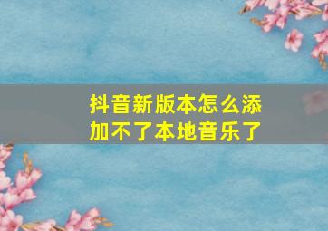 抖音新版本怎么添加不了本地音乐了