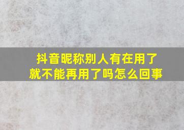 抖音昵称别人有在用了就不能再用了吗怎么回事