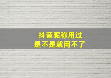 抖音昵称用过是不是就用不了