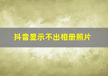 抖音显示不出相册照片