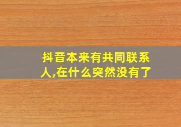 抖音本来有共同联系人,在什么突然没有了