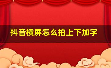 抖音横屏怎么拍上下加字