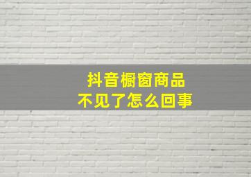 抖音橱窗商品不见了怎么回事