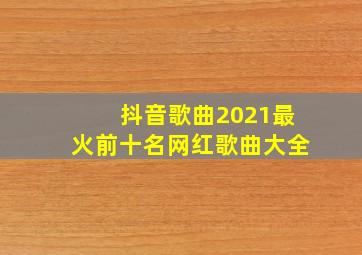 抖音歌曲2021最火前十名网红歌曲大全