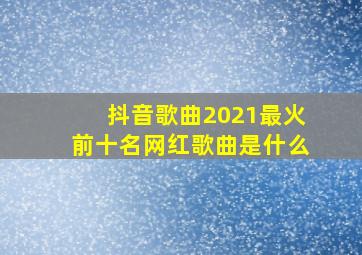 抖音歌曲2021最火前十名网红歌曲是什么