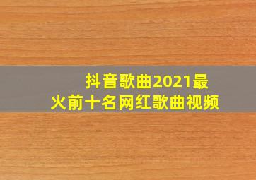 抖音歌曲2021最火前十名网红歌曲视频