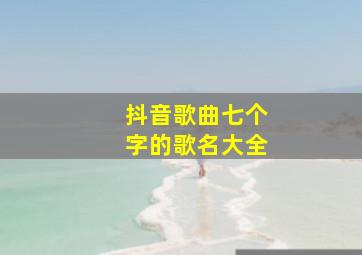 抖音歌曲七个字的歌名大全