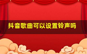 抖音歌曲可以设置铃声吗