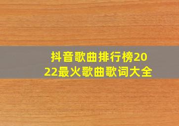 抖音歌曲排行榜2022最火歌曲歌词大全