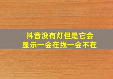 抖音没有灯但是它会显示一会在线一会不在