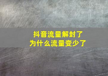 抖音流量解封了为什么流量变少了