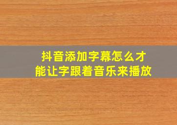 抖音添加字幕怎么才能让字跟着音乐来播放