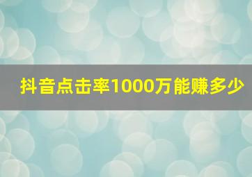 抖音点击率1000万能赚多少