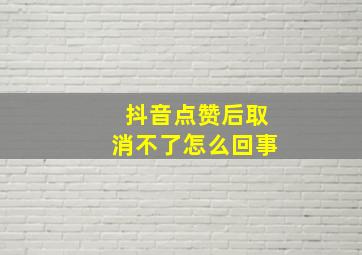 抖音点赞后取消不了怎么回事