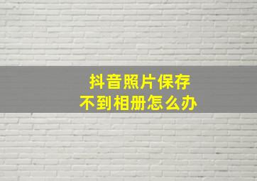 抖音照片保存不到相册怎么办