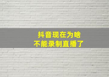 抖音现在为啥不能录制直播了