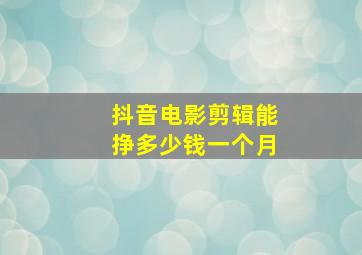 抖音电影剪辑能挣多少钱一个月