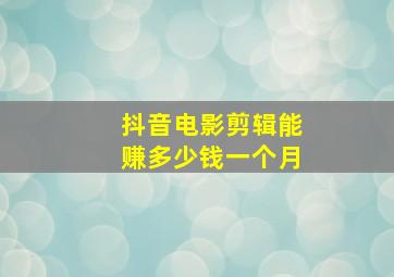 抖音电影剪辑能赚多少钱一个月