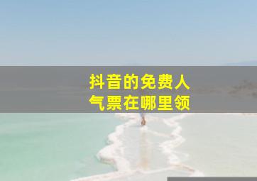 抖音的免费人气票在哪里领