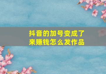 抖音的加号变成了来赚钱怎么发作品