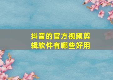 抖音的官方视频剪辑软件有哪些好用