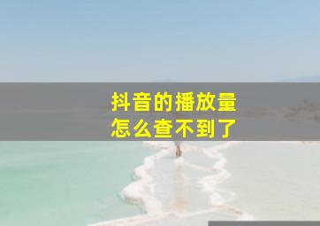 抖音的播放量怎么查不到了