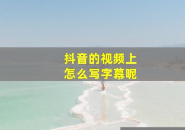 抖音的视频上怎么写字幕呢