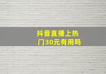 抖音直播上热门30元有用吗